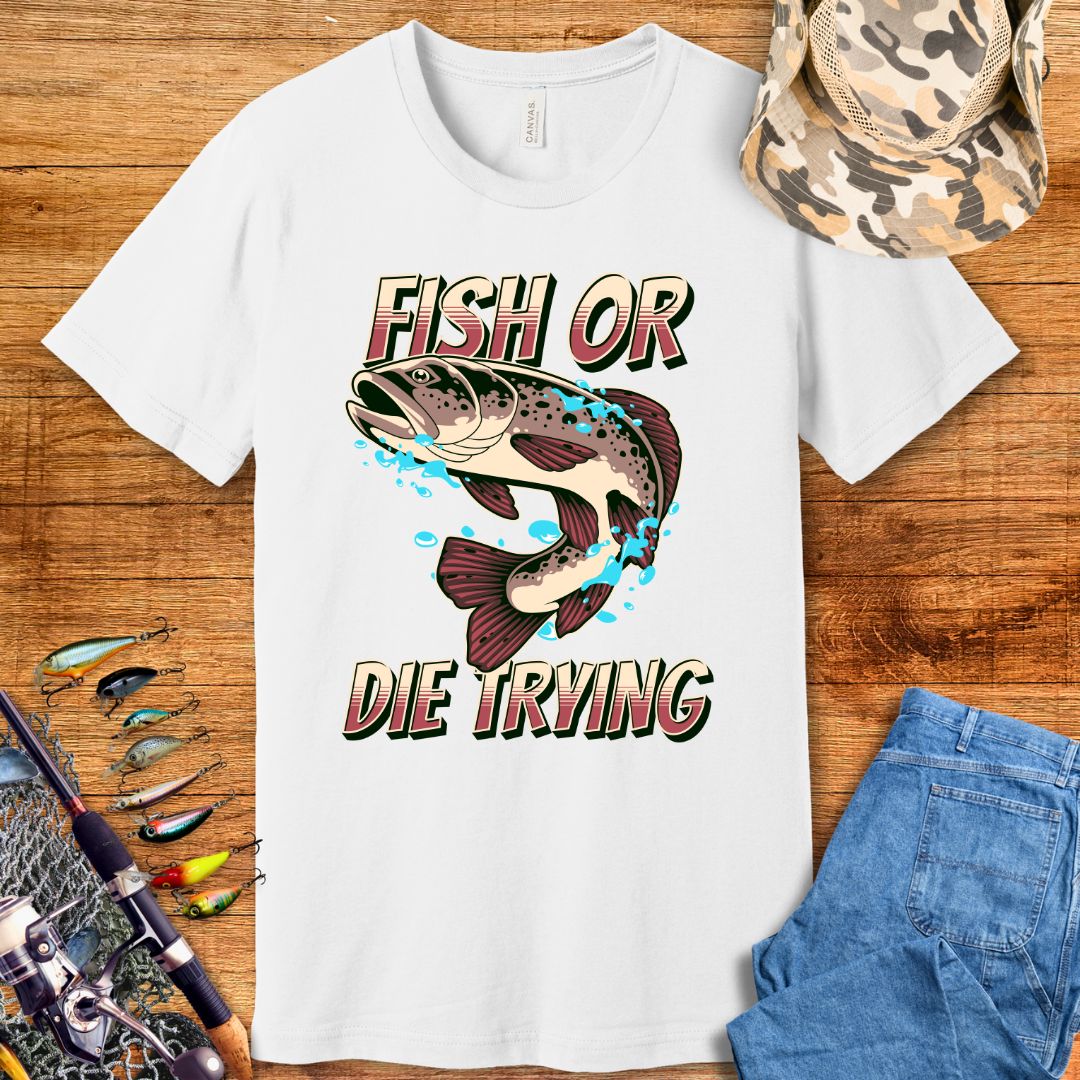 Fish Or Die Trying T Shirt