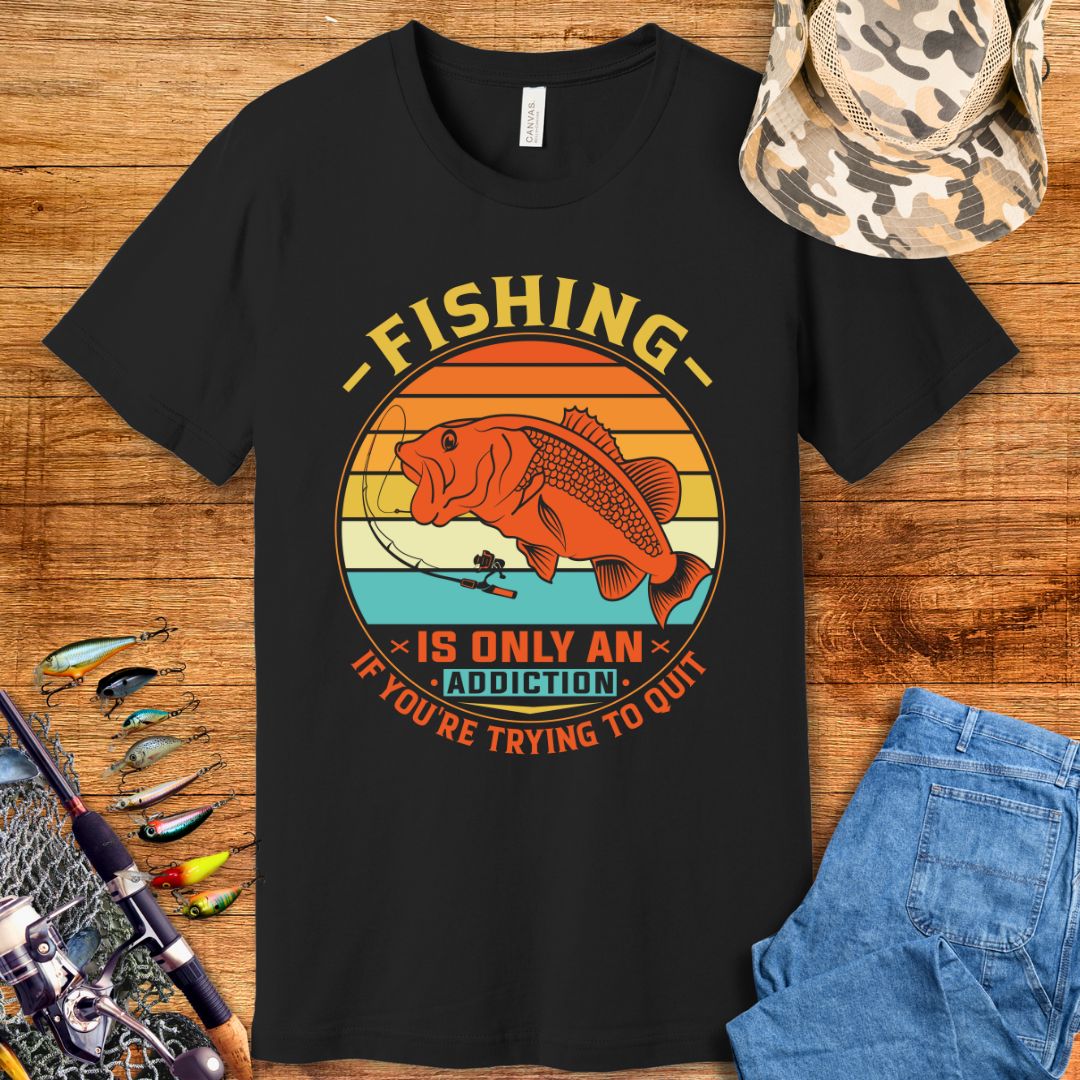 Fishing Is Only An Addiction T-Shirt