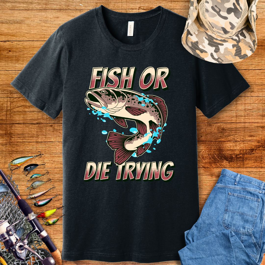 Fish Or Die Trying T-Shirt