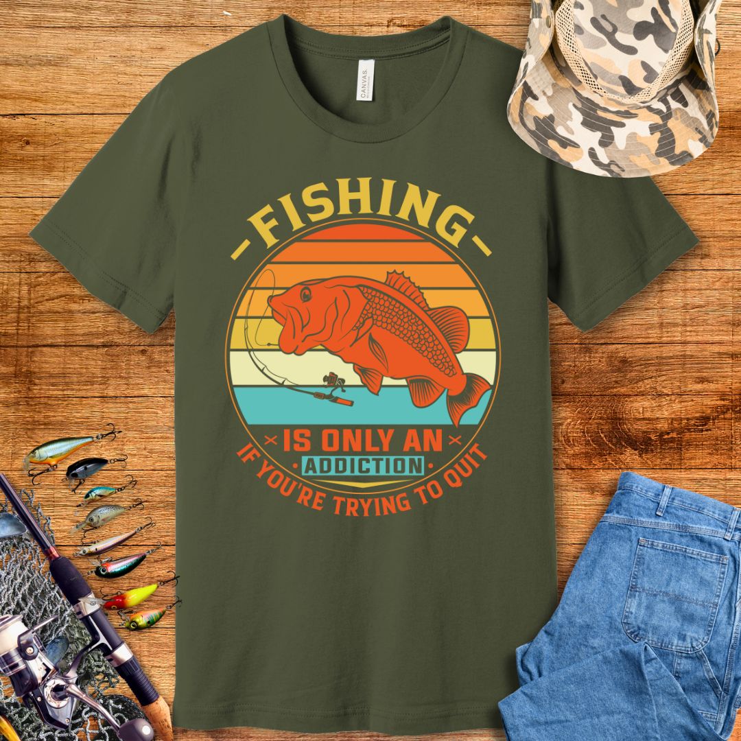 Fishing Is Only An Addiction T-Shirt