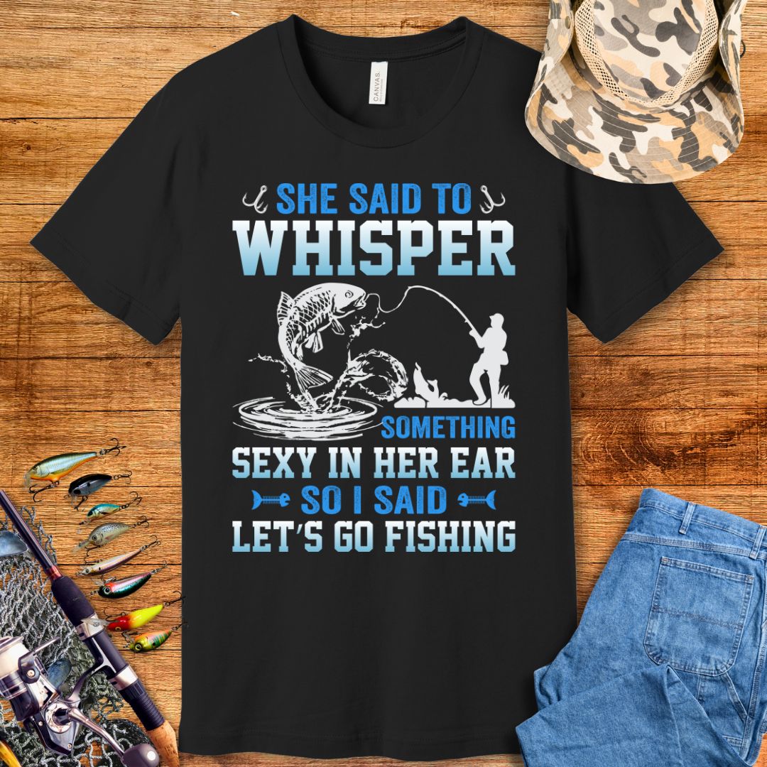 She Said To Whisper Fishing  T-Shirt