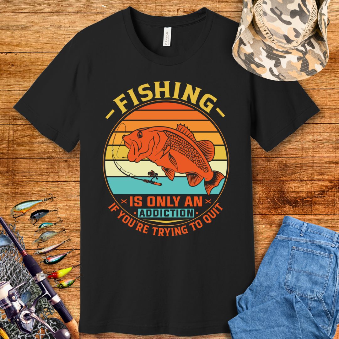 Fishing Is Only An Addiction T-Shirt