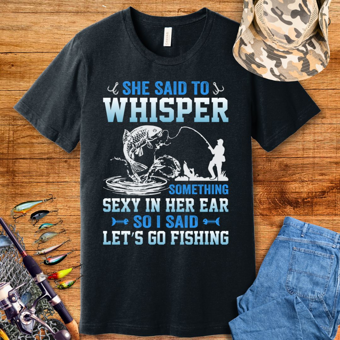 She Said To Whisper Fishing  T-Shirt