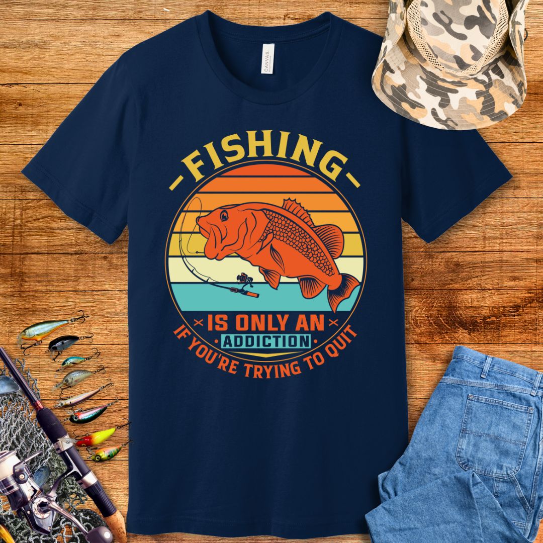 Fishing Is Only An Addiction T-Shirt