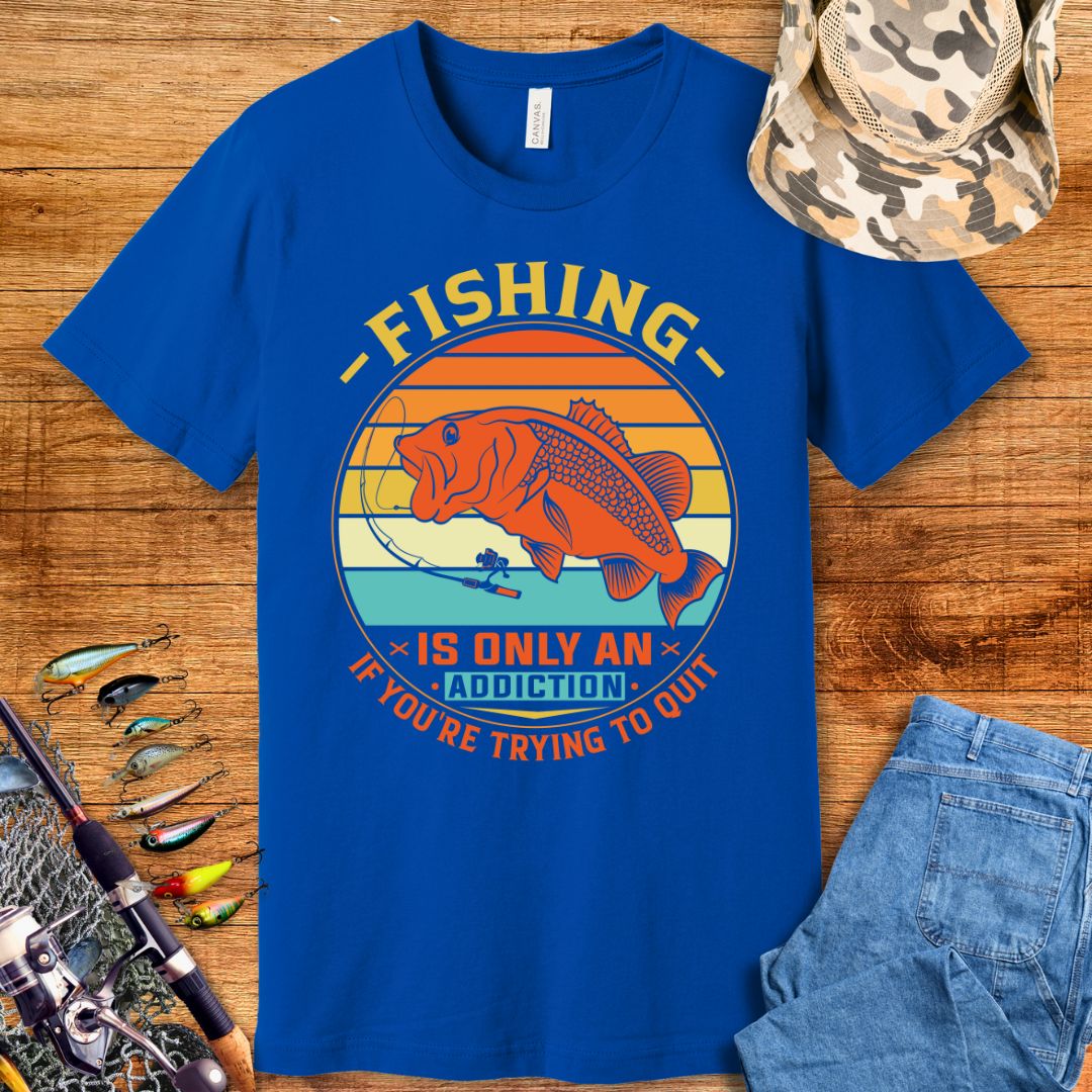 Fishing Is Only An Addiction T-Shirt