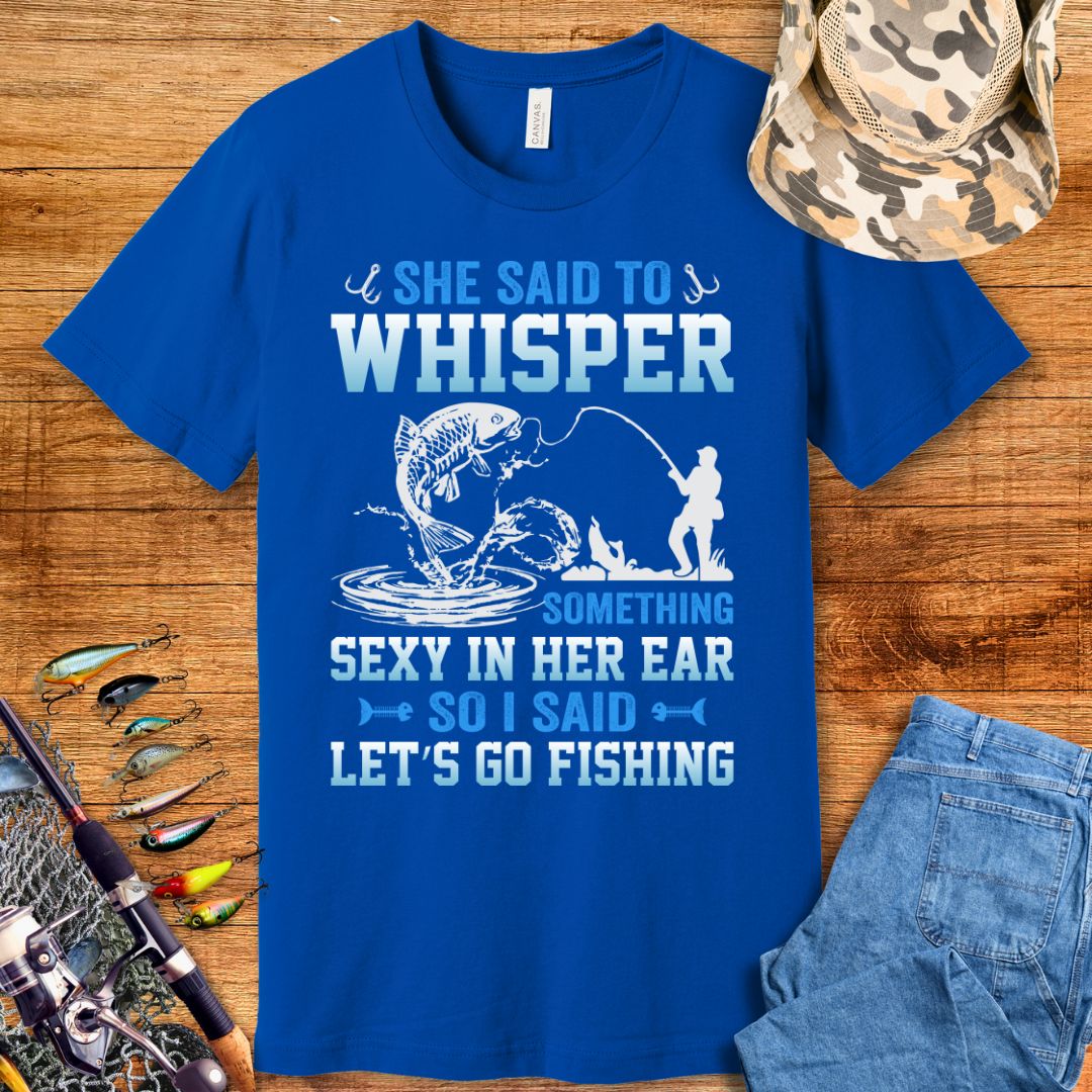 She Said To Whisper Fishing  T-Shirt